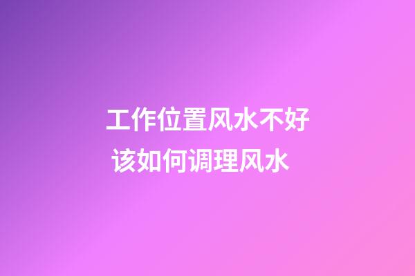 工作位置风水不好 该如何调理风水